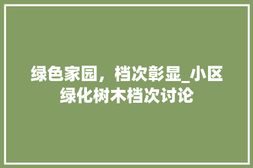 绿色家园,档次彰显_小区绿化树木档次讨论 番茄种植技巧 绿色家园,档次彰显_小区绿化树木档次讨论 番茄种植技巧