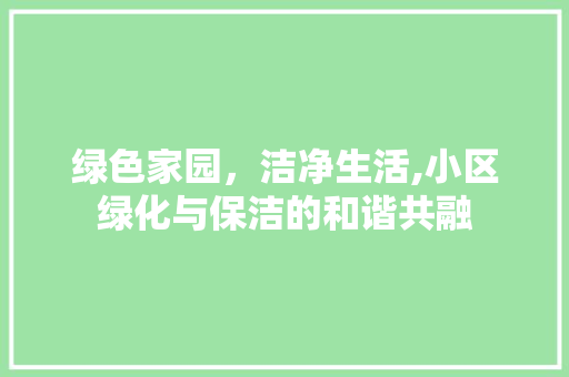 绿色家园，洁净生活,小区绿化与保洁的和谐共融