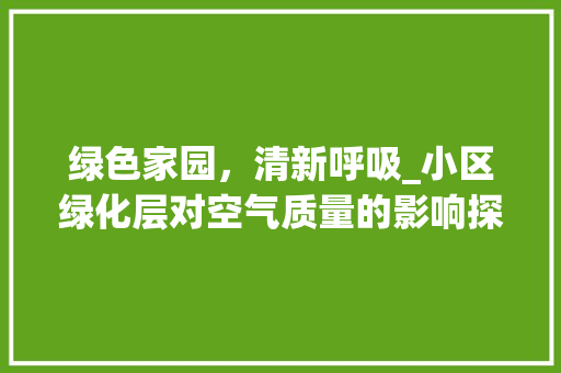 绿色家园，清新呼吸_小区绿化层对空气质量的影响探析