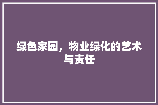 绿色家园，物业绿化的艺术与责任 土壤施肥