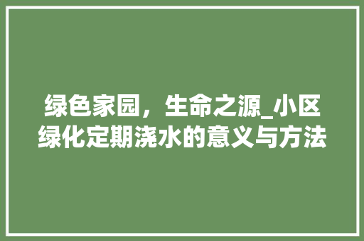 绿色家园，生命之源_小区绿化定期浇水的意义与方法