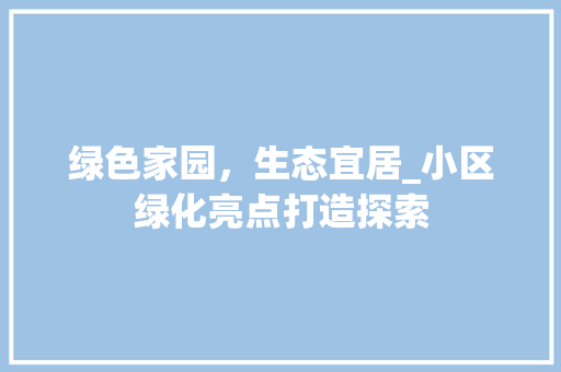 绿色家园，生态宜居_小区绿化亮点打造探索