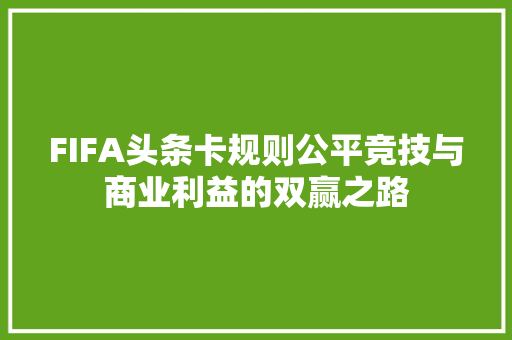 FIFA头条卡规则公平竞技与商业利益的双赢之路 番茄种植技巧