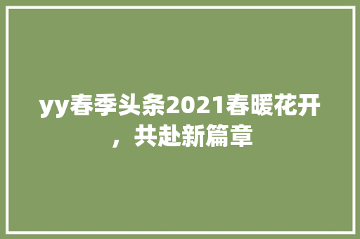 yy春季头条2021春暖花开，共赴新篇章