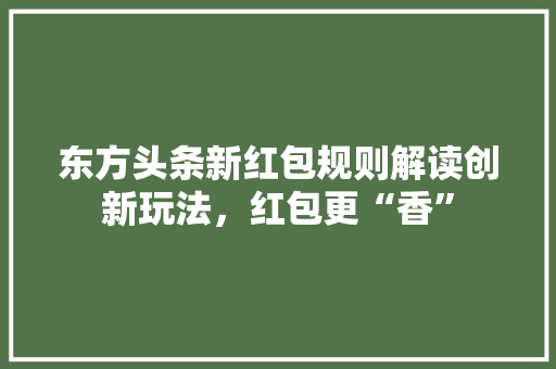 东方头条新红包规则解读创新玩法，红包更“香”