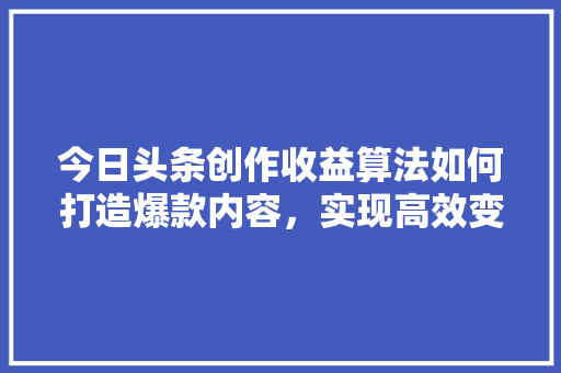今日头条创作收益算法如何打造爆款内容，实现高效变现