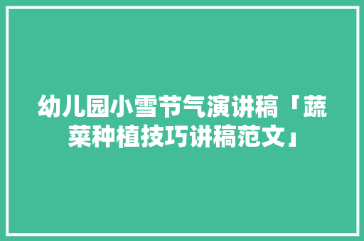 幼儿园小雪节气演讲稿「蔬菜种植技巧讲稿范文」 幼儿园小雪节气演讲稿「蔬菜种植技巧讲稿范文」 植物种类