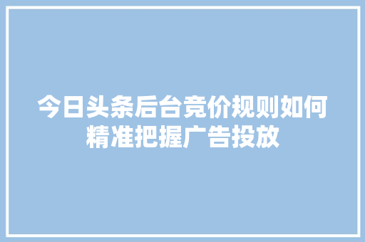 今日头条后台竞价规则如何精准把握广告投放