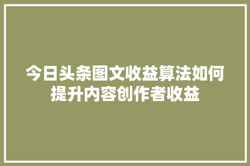 今日头条图文收益算法如何提升内容创作者收益