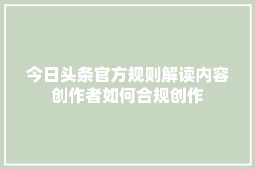 今日头条官方规则解读内容创作者如何合规创作 花朵知识