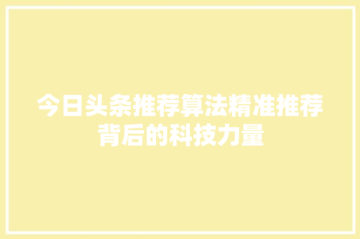 今日头条推荐算法精准推荐背后的科技力量