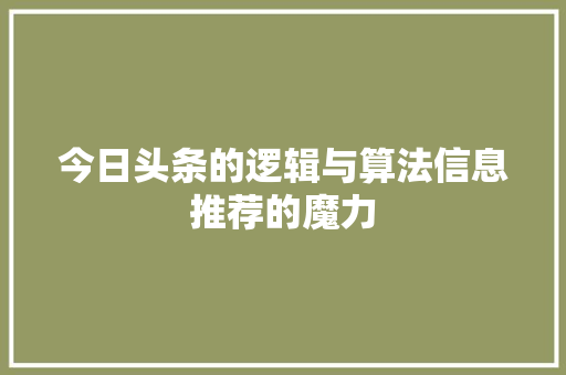 今日头条的逻辑与算法信息推荐的魔力