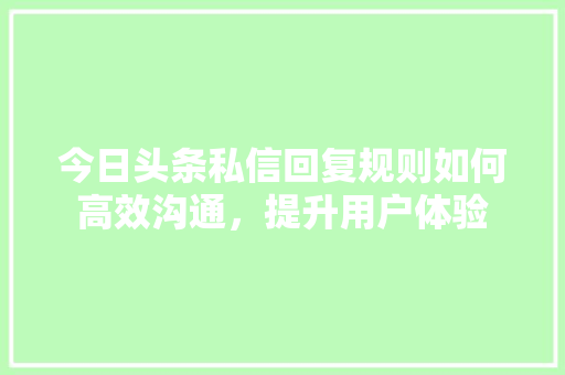 今日头条私信回复规则如何高效沟通，提升用户体验 土壤施肥