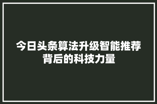 今日头条算法升级智能推荐背后的科技力量