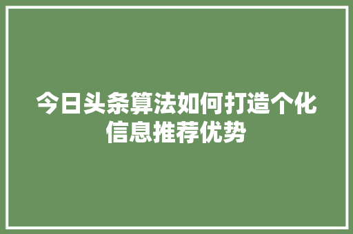 今日头条算法如何打造个化信息推荐优势 植物种类
