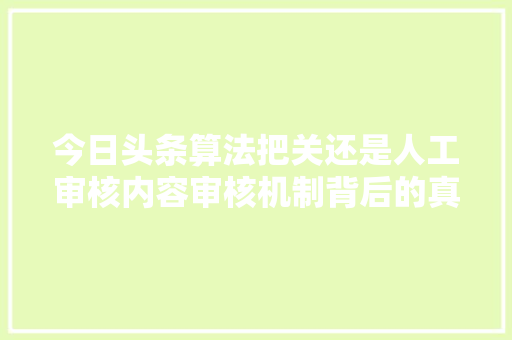今日头条算法把关还是人工审核内容审核机制背后的真相