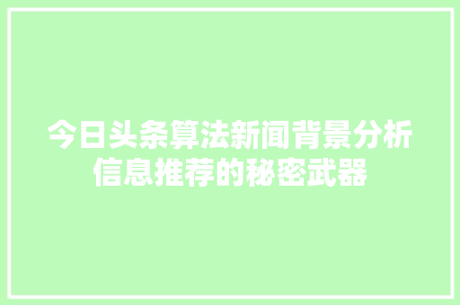 今日头条算法新闻背景分析信息推荐的秘密武器