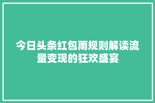 今日头条红包雨规则解读流量变现的狂欢盛宴