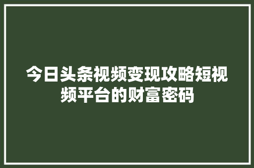 今日头条视频变现攻略短视频平台的财富密码