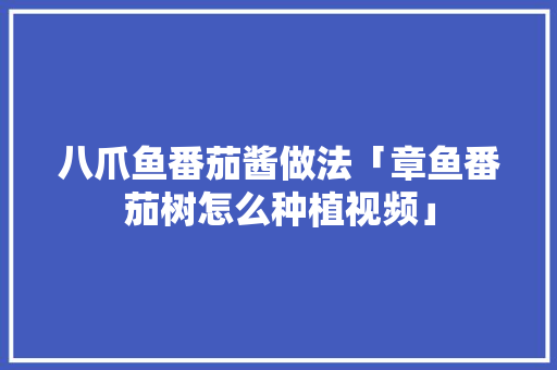 八爪鱼番茄酱做法「章鱼番茄树怎么种植视频」 八爪鱼番茄酱做法「章鱼番茄树怎么种植视频」 植物种类