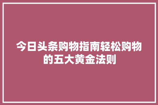 今日头条购物指南轻松购物的五大黄金法则