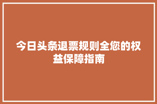 今日头条退票规则全您的权益保障指南 花朵知识