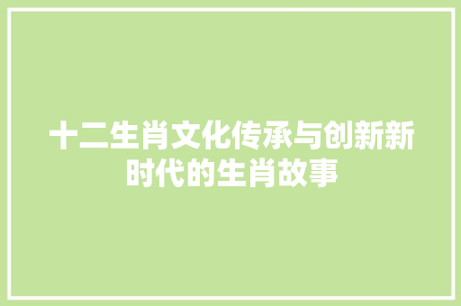 十二生肖文化传承与创新新时代的生肖故事 植物种类