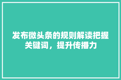 发布微头条的规则解读把握关键词，提升传播力 番茄病虫害防治