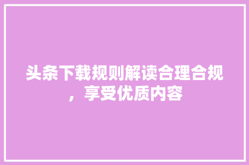 头条下载规则解读合理合规，享受优质内容 土壤施肥