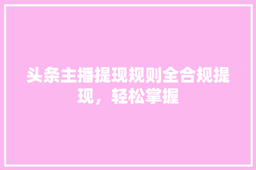 头条主播提现规则全合规提现，轻松掌握
