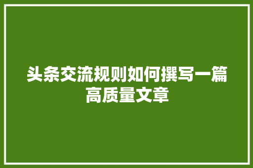 头条交流规则如何撰写一篇高质量文章 种植技巧