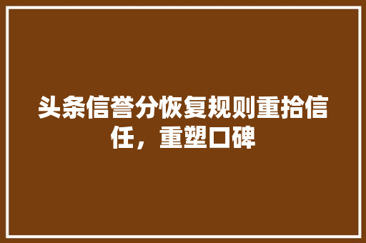 头条信誉分恢复规则重拾信任，重塑口碑 土壤施肥