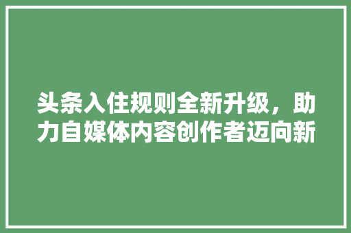 头条入住规则全新升级，助力自媒体内容创作者迈向新高峰 植物种类