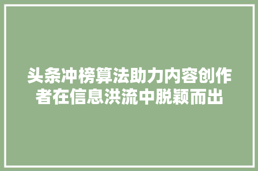 头条冲榜算法助力内容创作者在信息洪流中脱颖而出 植物种类