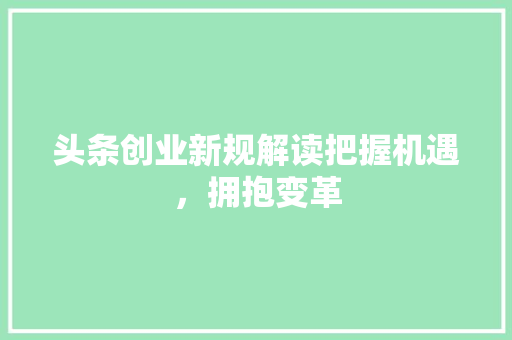 头条创业新规解读把握机遇，拥抱变革 农业常识