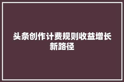 头条创作计费规则收益增长新路径 植物种类