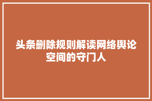 头条删除规则解读网络舆论空间的守门人