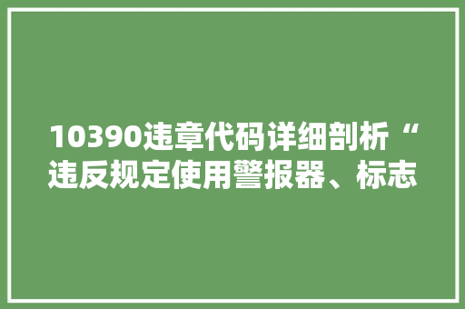 10390违章代码详细剖析“违反规定使用警报器、标志灯具”的危害与后果 番茄种植技巧