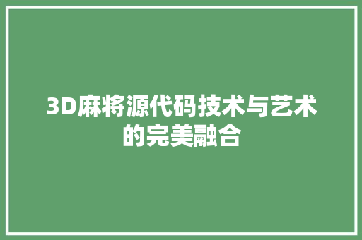 3D麻将源代码技术与艺术的完美融合 种植技巧 3D麻将源代码技术与艺术的完美融合 种植技巧