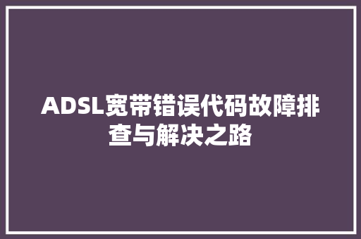 ADSL宽带错误代码故障排查与解决之路 番茄种植技巧