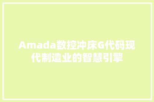 Amada数控冲床G代码现代制造业的智慧引擎 花朵知识