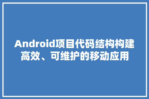 Android项目代码结构构建高效、可维护的移动应用 番茄病虫害防治