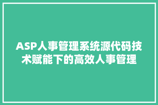 ASP人事管理系统源代码技术赋能下的高效人事管理