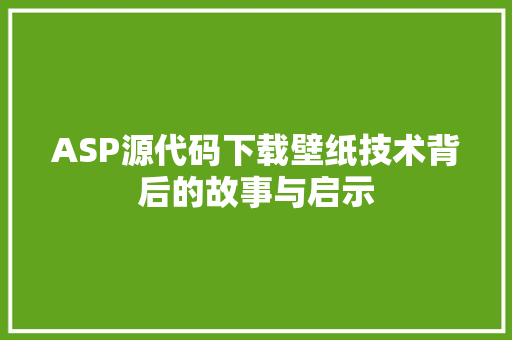 ASP源代码下载壁纸技术背后的故事与启示 土壤施肥