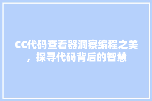 CC代码查看器洞察编程之美，探寻代码背后的智慧