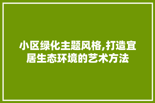 小区绿化主题风格,打造宜居生态环境的艺术方法