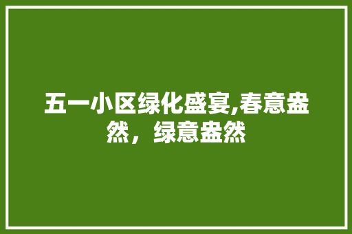 五一小区绿化盛宴,春意盎然，绿意盎然