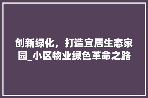 创新绿化，打造宜居生态家园_小区物业绿色革命之路
