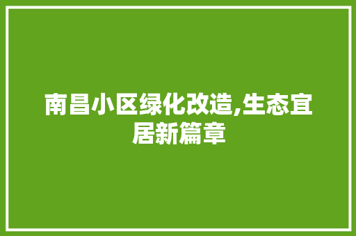 南昌小区绿化改造,生态宜居新篇章