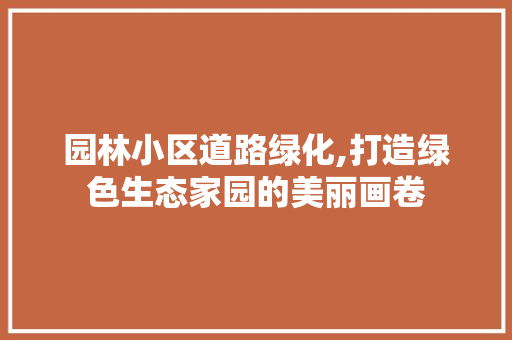园林小区道路绿化,打造绿色生态家园的美丽画卷